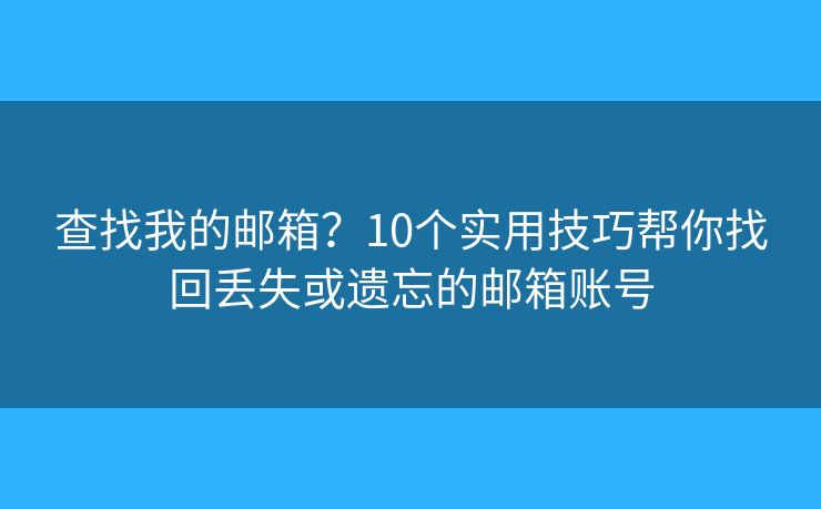 查找我的邮箱？10个实用技巧帮你找回丢失或遗忘的邮箱账号