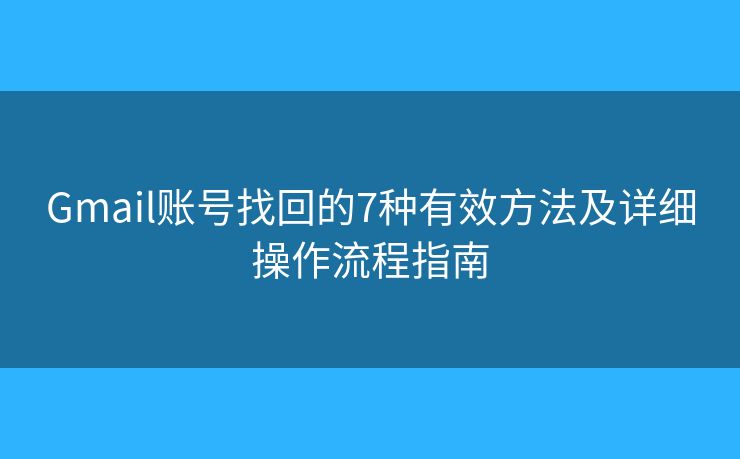 Gmail账号找回的7种有效方法及详细操作流程指南