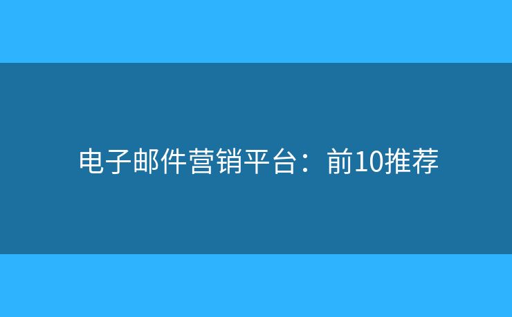 电子邮件营销平台:前10推荐 电子邮件营销平台:前10推荐
