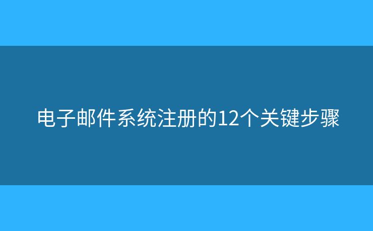 电子邮件系统注册的12个关键步骤