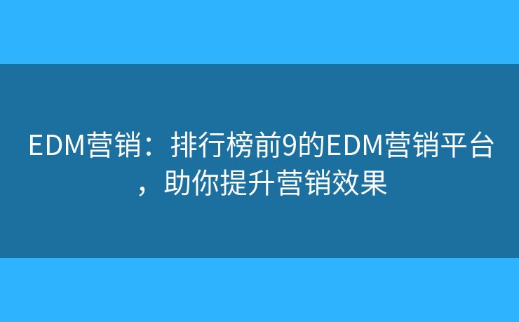 EDM营销：排行榜前9的EDM营销平台，助你提升营销效果