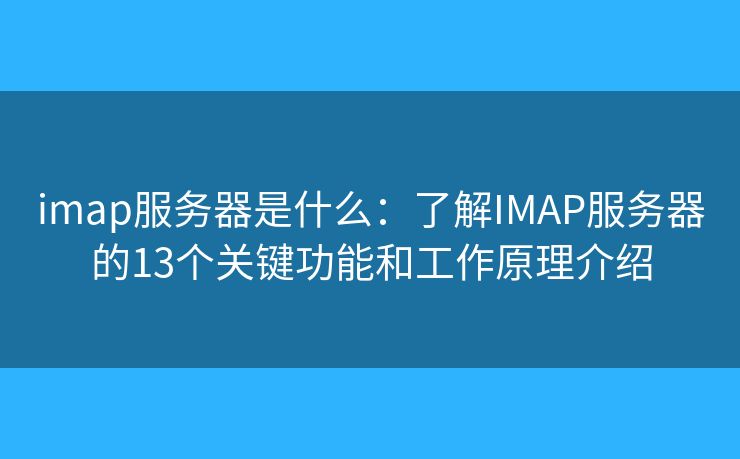 imap服务器是什么：了解IMAP服务器的13个关键功能和工作原理介绍