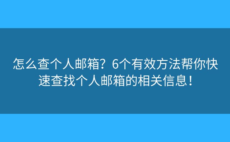 怎么查个人邮箱？6个有效方法帮你快速查找个人邮箱的相关信息！