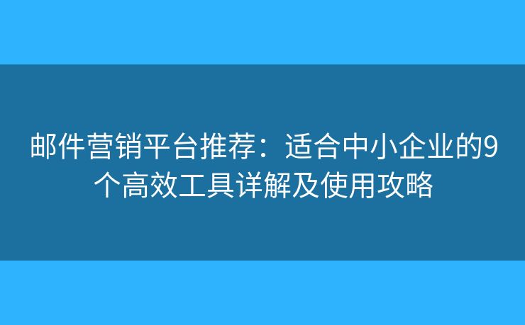 邮件营销平台推荐：适合中小企业的9个高效工具详解及使用攻略