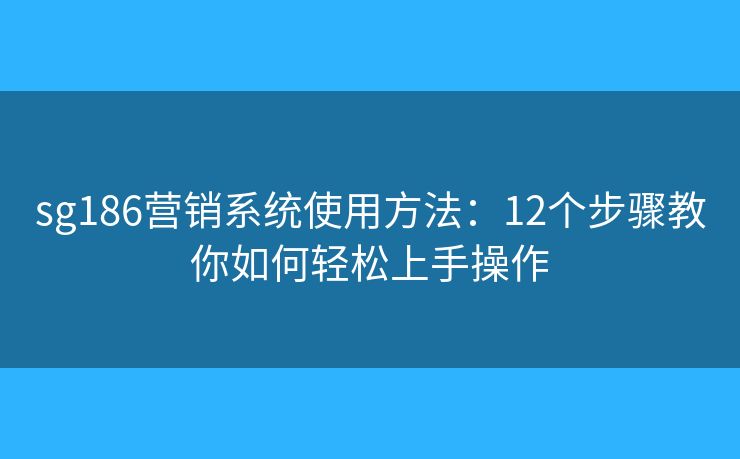 sg186营销系统使用方法：12个步骤教你如何轻松上手操作