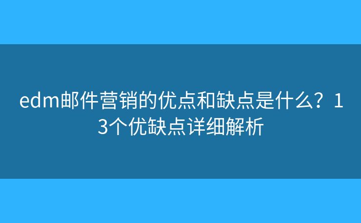 edm邮件营销的优点和缺点是什么？13个优缺点详细解析