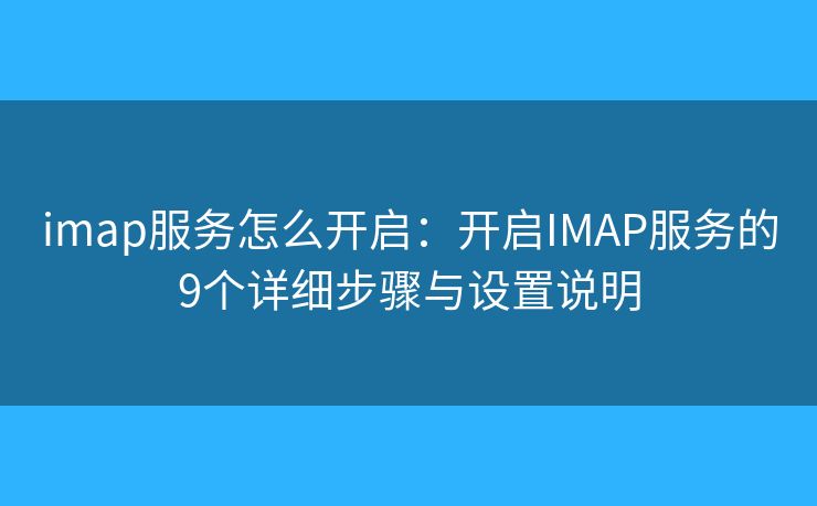 imap服务怎么开启：开启IMAP服务的9个详细步骤与设置说明