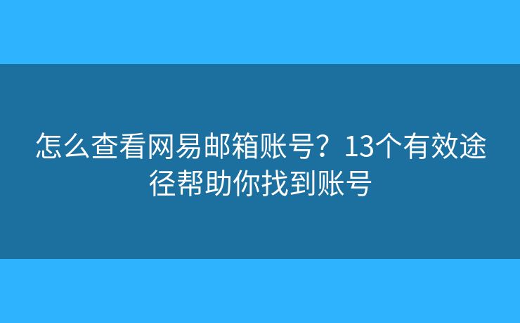 怎么查看网易邮箱账号？13个有效途径帮助你找到账号