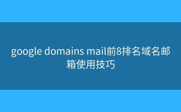 google domains mail前8排名域名邮箱使用技巧