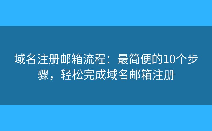 域名注册邮箱流程：最简便的10个步骤，轻松完成域名邮箱注册