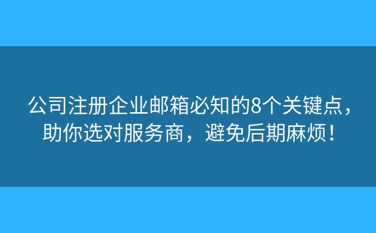 公司注册企业邮箱必知的8个关键点，助你选对服务商，避免后期麻烦！