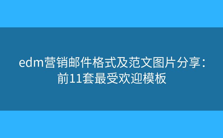 edm营销邮件格式及范文图片分享：前11套最受欢迎模板