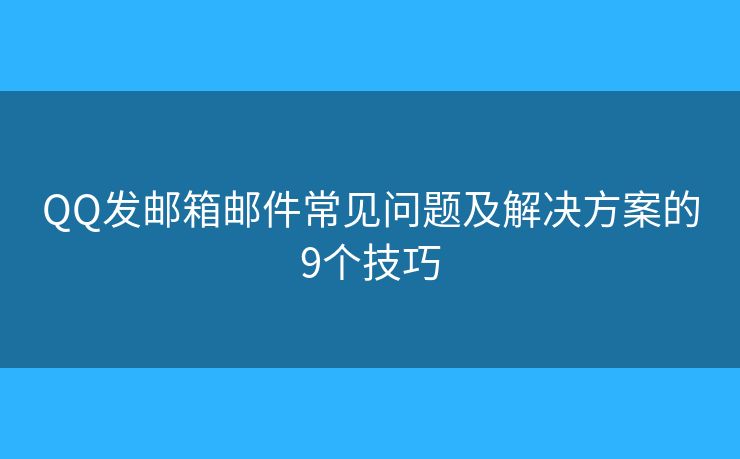 QQ发邮箱邮件常见问题及解决方案的9个技巧 QQ发邮箱邮件常见问题及解决方案的9个技巧