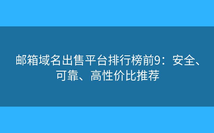 邮箱域名出售平台排行榜前9：安全、可靠、高性价比推荐