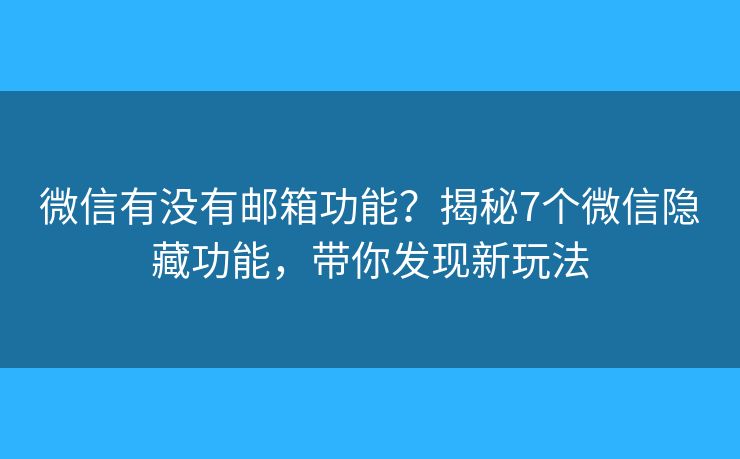微信有没有邮箱功能？揭秘7个微信隐藏功能，带你发现新玩法