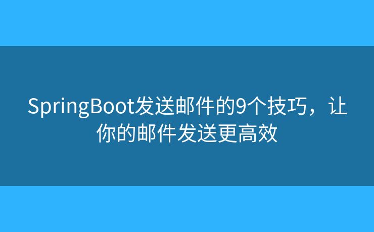 SpringBoot发送邮件的9个技巧，让你的邮件发送更高效