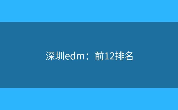 深圳edm:前12排名 深圳edm:前12排名