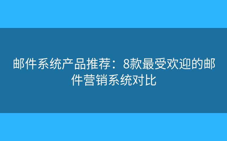 邮件系统产品推荐：8款最受欢迎的邮件营销系统对比