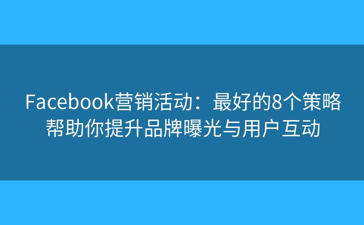Facebook营销活动：最好的8个策略帮助你提升品牌曝光与用户互动
