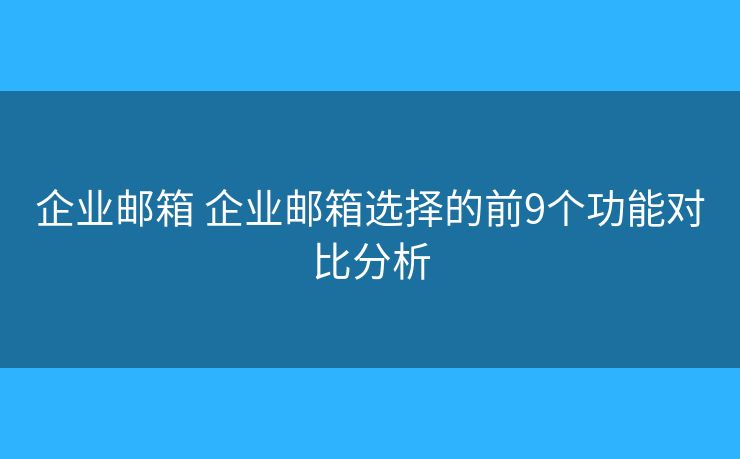 企业邮箱 企业邮箱选择的前9个功能对比分析