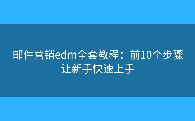 邮件营销edm全套教程：前10个步骤让新手快速上手
