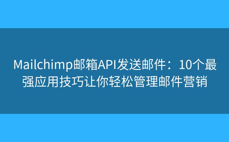 Mailchimp邮箱API发送邮件：10个最强应用技巧让你轻松管理邮件营销