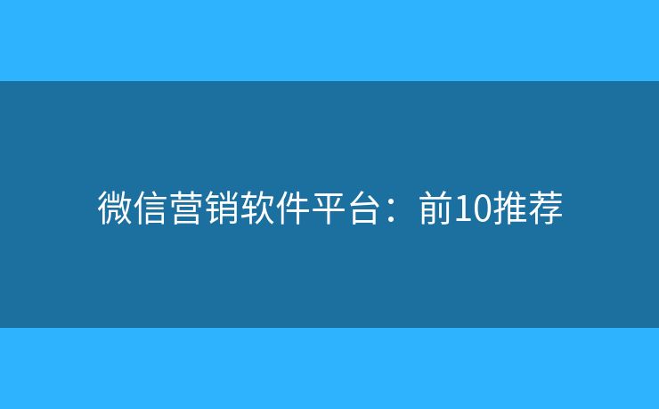 微信营销软件平台：前10推荐