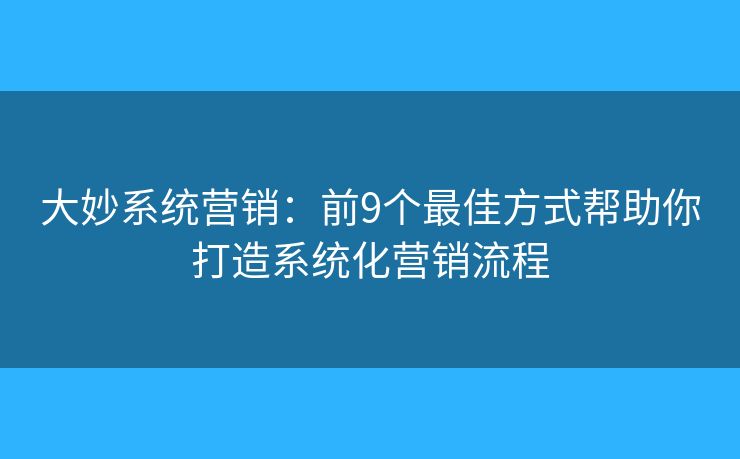 大妙系统营销：前9个最佳方式帮助你打造系统化营销流程