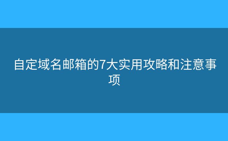 自定域名邮箱的7大实用攻略和注意事项