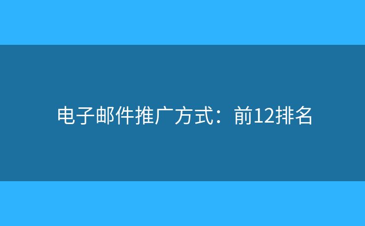 电子邮件推广方式：前12排名