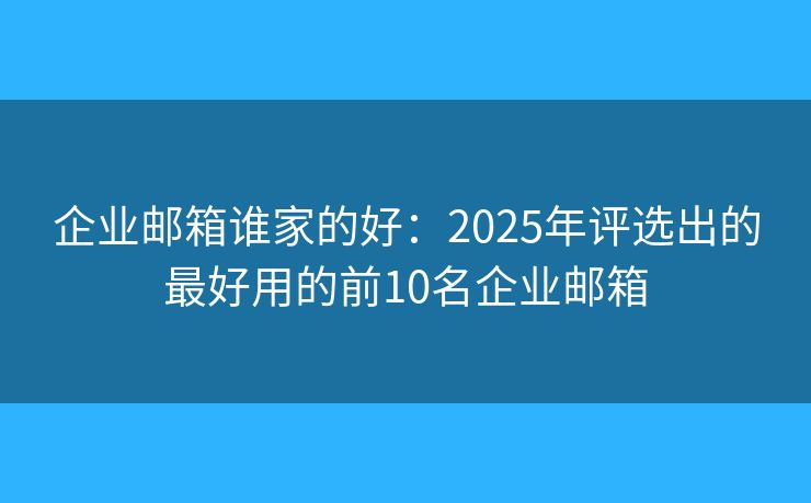 企业邮箱谁家的好：2025年评选出的最好用的前10名企业邮箱