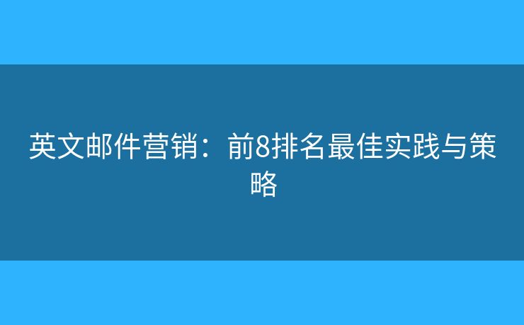 英文邮件营销：前8排名最佳实践与策略