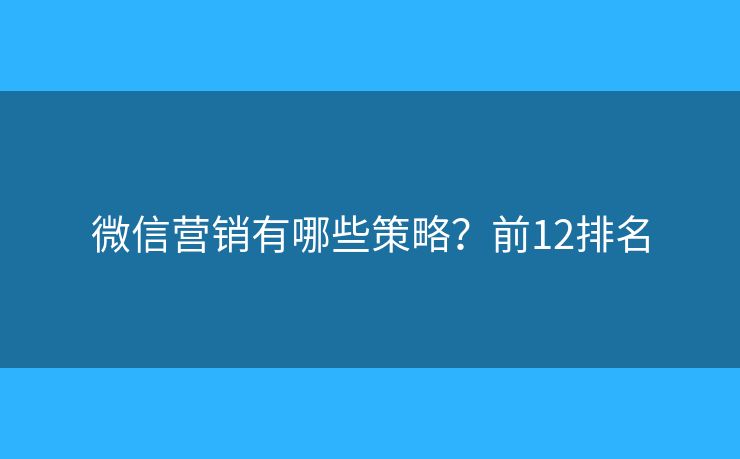 微信营销有哪些策略？前12排名