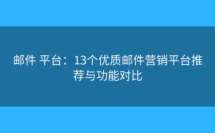 邮件 平台：13个优质邮件营销平台推荐与功能对比