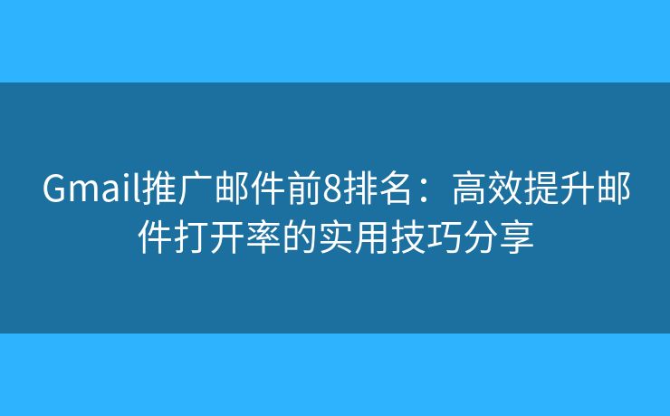 Gmail推广邮件前8排名：高效提升邮件打开率的实用技巧分享