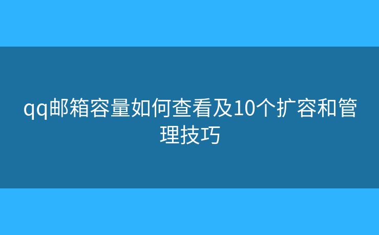 qq邮箱容量如何查看及10个扩容和管理技巧