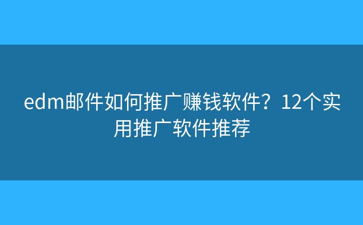 edm邮件如何推广赚钱软件？12个实用推广软件推荐