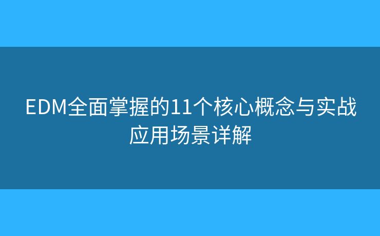 EDM全面掌握的11个核心概念与实战应用场景详解