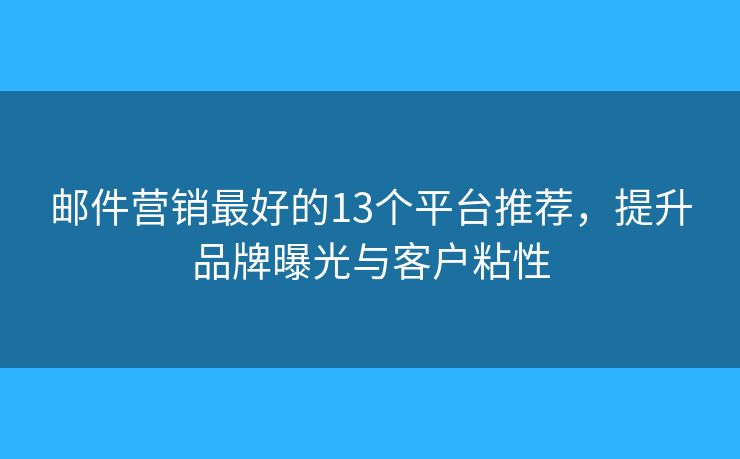 邮件营销最好的13个平台推荐，提升品牌曝光与客户粘性
