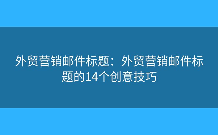 外贸营销邮件标题：外贸营销邮件标题的14个创意技巧