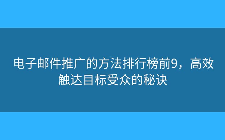 电子邮件推广的方法排行榜前9，高效触达目标受众的秘诀