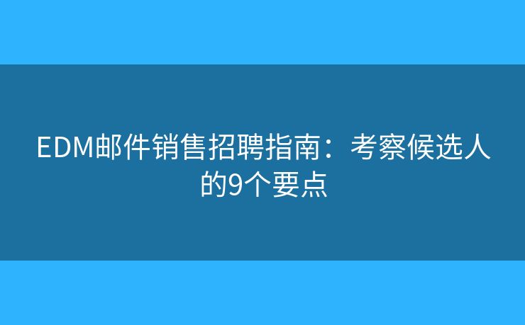 EDM邮件销售招聘指南：考察候选人的9个要点