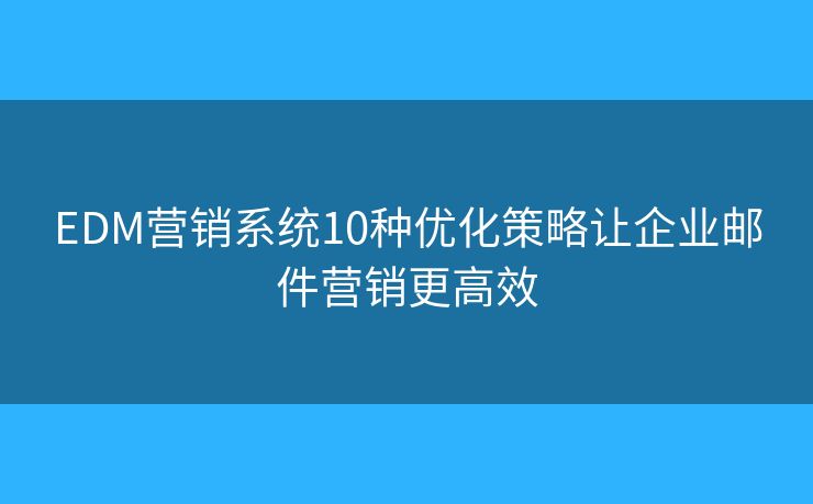 EDM营销系统10种优化策略让企业邮件营销更高效