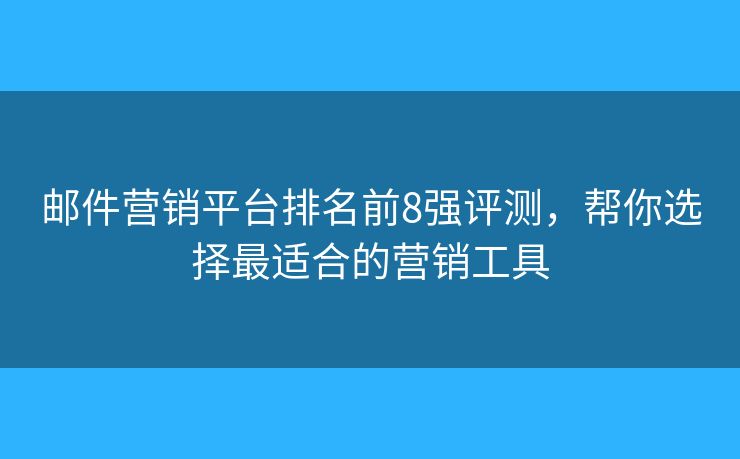 邮件营销平台排名前8强评测,帮你选择最适合的营销工具 邮件营销平台排名前8强评测,帮你选择最适合的营销工具