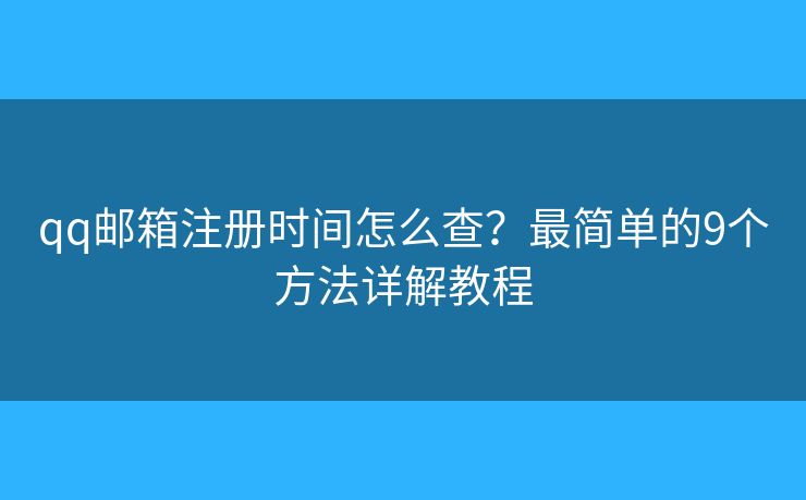 qq邮箱注册时间怎么查？最简单的9个方法详解教程