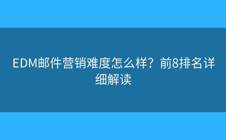 EDM邮件营销难度怎么样？前8排名详细解读