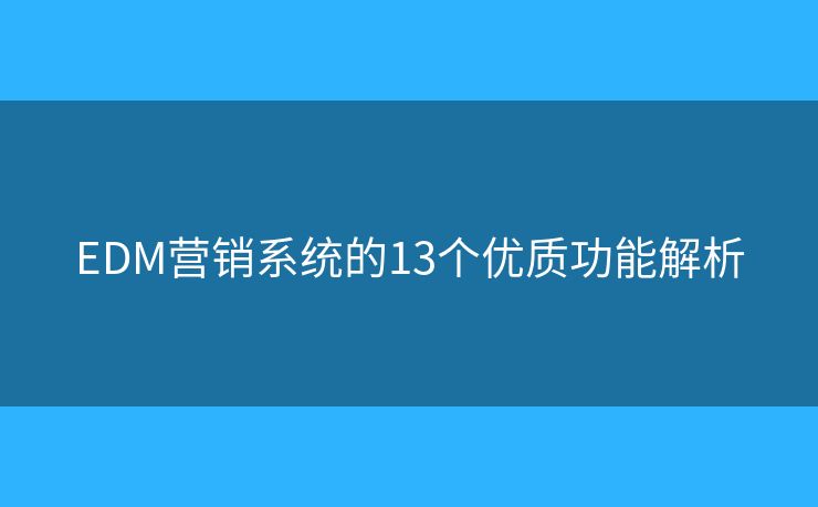 EDM营销系统的13个优质功能解析 EDM营销系统的13个优质功能解析