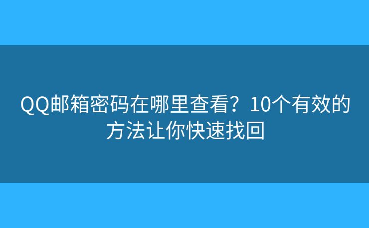 QQ邮箱密码在哪里查看?10个有效的方法让你快速找回 QQ邮箱密码在哪里查看?10个有效的方法让你快速找回