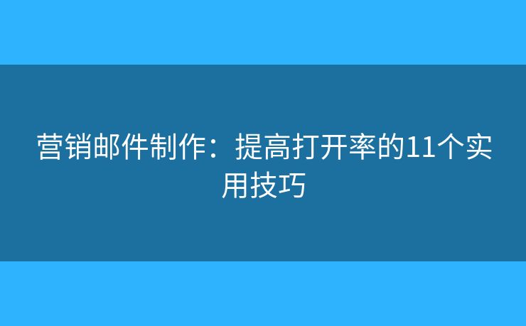 营销邮件制作：提高打开率的11个实用技巧