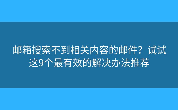 邮箱搜索不到相关内容的邮件？试试这9个最有效的解决办法推荐
